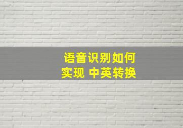 语音识别如何实现 中英转换